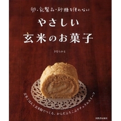 やさしい玄米のお菓子　卵・乳製品・砂糖を使わない　玄米ごはんと玄米粉でつくる、からだよろこぶナチュラルスイーツ