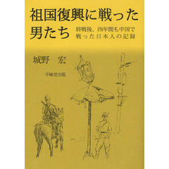 祖国復興に戦った男たち　終戦後、四年間も中国で戦った日本人の記録