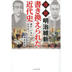 逆説明治維新書き換えられた近代史　誰が、いまの日本をつくったのか