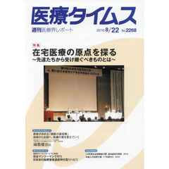 医療タイムス　Ｎｏ．２２６８（２０１６．８／２２）　特集在宅医療の原点を探る　先達たちから受け継ぐべきものとは