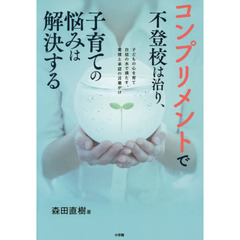 コンプリメントで不登校は治り、子育ての悩みは解決する　子どもの心を育て自信の水で満たす、愛情と承認の言葉がけ