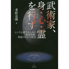 武術家、身・心・霊を行ず　ユング心理学からみた極限体験・殺傷のなかの救済