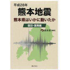 平成２８年熊本地震　熊本県はいかに動いたか　復旧・復興編