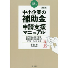 税理士のための“中小企業の補助金”申請支援マニュアル　採択率を上げる申請書・事業計画の作成支援から、アフターフォローまで　改訂版