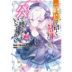 終焉を招く神竜だけど、パパって呼んでもいいですか？　２