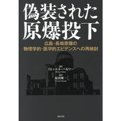 偽装された原爆投下　広島・長崎原爆の物理学的・医学的エビデンスへの再検討