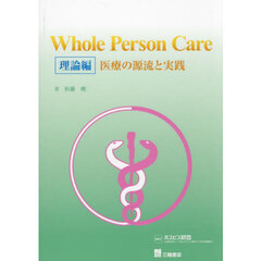 Ｗｈｏｌｅ　Ｐｅｒｓｏｎ　Ｃａｒｅ　理論編　医療の源流と実践