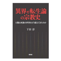 異界と転生論の宗教史　人類は死後の世界をどう捉えてきたのか