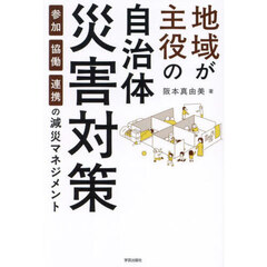地域が主役の自治体災害対策　参加・協働・連携の減災マネジメント