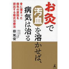 お灸で汚血を溶かせば、病気は治る　骨に溜まった病気の原因を排出する蔡式治療法