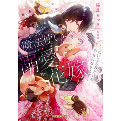 最強魔法使いの溺愛花嫁　ぬいぐるみと共に幸せになります！