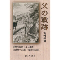 父の戦跡　大村歩兵第１４６連隊（出発から玉砕・復員の記録）