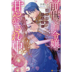 前世処刑された令嬢は過保護な王太子に甘やかされ中