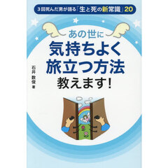 あの世に気持ちよく旅立つ方法教えます！　３回死んだ男が語る「生と死の新常識」２０
