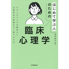 はじめて学ぶ人のための臨床心理学　カウンセリングの基本から主要学派の特徴まで１冊でわかる