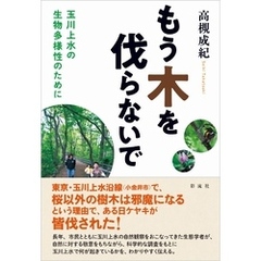 もう木を伐らないで 玉川上水の生物多様性のために