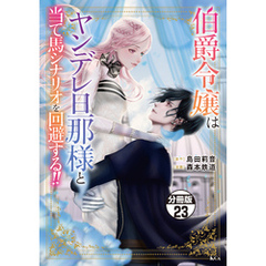 伯爵令嬢はヤンデレ旦那様と当て馬シナリオを回避する！！　分冊版（２３）