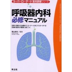 呼吸器内科必修マニュアル　診察・診断から治療まで，ローテート中にマスターすべき診療の基本が確実に身につく