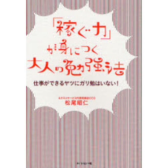 「稼ぐ力」が身につく大人の勉強法 仕事ができるヤツにガリ勉はいない!