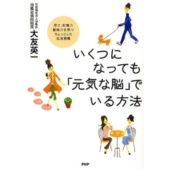 いくつになっても「元気な脳」でいる方法　若さ、記憶力、創造力を保つ、ちょっとした生活習慣