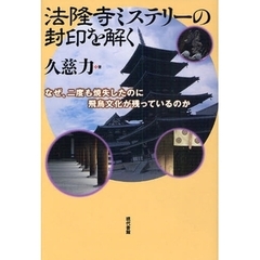 法隆寺ミステリーの封印を解く　なぜ、二度も焼失したのに飛鳥文化が残っているのか