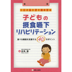 トータルケアで理解する子どもの摂食嚥下リハビリテーション　食べる機能を支援する４０のポイント