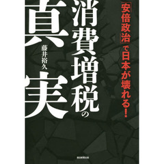 消費増税の真実　「安倍政治」で日本が壊れる！