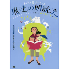 子どもを夢中にさせる魔法の朗読法　ＮＨＫアナウンサーに教わる「読み聞かせ」のコツ