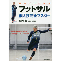 最強プロに学ぶフットサル個人技完全マスター　連続写真で動きがわかる！プレーのコツもしっかり伝授！