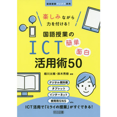 楽しみながら力を付ける！国語授業のＩＣＴ簡単面白活用術５０