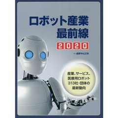 ロボット産業最前線　２０２０　産業、サービス、医療用ロボット３１３社・団体の最新動向