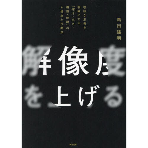 解像度を上げる　曖昧な思考を明晰にする「深さ・広さ・構造・時間」の４視点と行動法