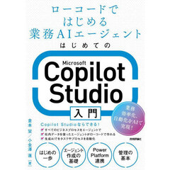 はじめてのＭｉｃｒｏｓｏｆｔ　Ｃｏｐｉｌｏｔ　Ｓｔｕｄｉｏ入門　ローコードではじめる業務ＡＩエージェント