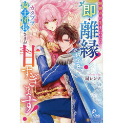 跡継ぎが生まれたら即・離縁！なのにカタブツ騎士団長さまが甘すぎます！