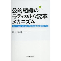 公的組織のラディカルな変革メカニズム　イノベーションを生み出す「横浜市型組織変革モデル」