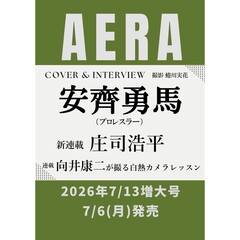 AERA (アエラ) 2026年7月13日増大号【表紙：安齊勇馬（プロレスラー）】