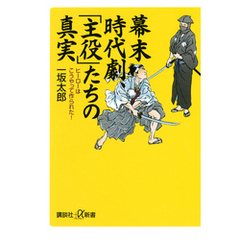 幕末時代劇、「主役」たちの真実　ヒーローはこうやって作られた！