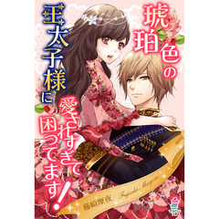 琥珀色の王太子様に愛されすぎて困ってます！