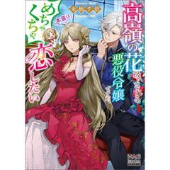 高嶺の花扱いされる悪役令嬢ですが、本音はめちゃくちゃ恋したい【電子版限定書き下ろしSS付】