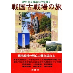 戦国古戦場の旅　信玄／謙信／勝頼　信長／秀吉／家康　静かなる男達の声を聞く