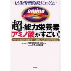 超・能力栄養素「アミノ酸」がすごい！　もう生活習慣病はこわくない　スポーツ、美容から健康まで－－。細胞レベルからカラダを変える！