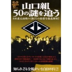 山口組・５０の謎を追う　日本最大組織の〈強さ〉の秘密を徹底解剖！