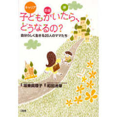子どもがいたら、どうなるの？　キャリア　お金　夢　自分らしく生きる２５人のママたち