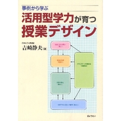 事例から学ぶ活用型学力が育つ授業デザイン