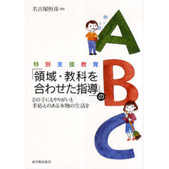 特別支援教育「領域・教科を合わせた指導」のＡＢＣ　どの子にもやりがいと手応えのある本物の生活を