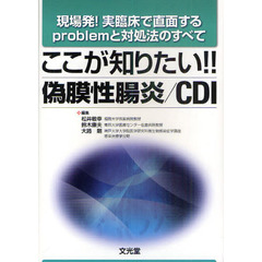 ここが知りたい！！偽膜性腸炎／ＣＤＩ　現場発！実臨床で直面するｐｒｏｂｌｅｍと対処法のすべて