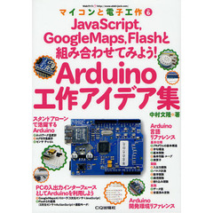 Ａｒｄｕｉｎｏ工作アイデア集　ＪａｖａＳｃｒｉｐｔ，ＧｏｏｇｌｅＭａｐｓ，Ｆｌａｓｈと組み合わせてみよう！