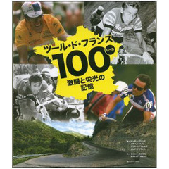 ツール・ド・フランス１００レース激闘と栄光の記憶　世界最高峰のロードレース、１００年の完全記録