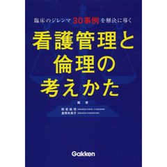 看護管理と倫理の考えかた　臨床のジレンマ３０事例を解決に導く