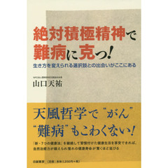 絶対積極精神で難病に克つ！　生き方を変えられる選択肢との出会いがここにある